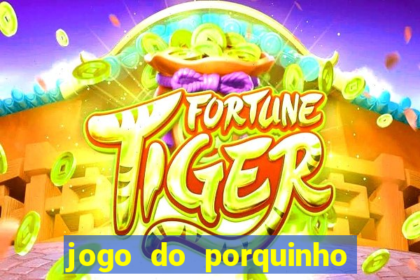 jogo do porquinho que ganha dinheiro